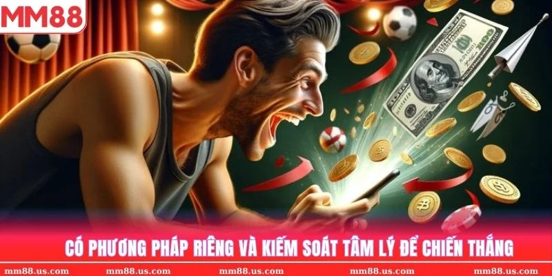Có phương pháp đặt cược riêng và kiếm soát tâm lý